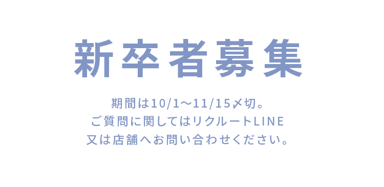 新卒者募集 期間は10/1～11/15〆切。ご質問に関してはリクルートLINE又は店舗へお問い合わせください。