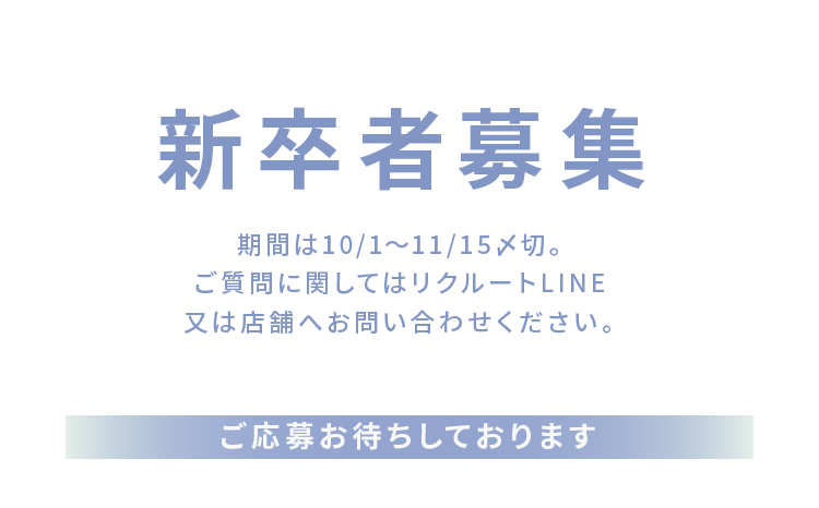 新卒者募集 期間は10/1～11/15〆切。ご質問に関してはリクルートLINE又は店舗へお問い合わせください。